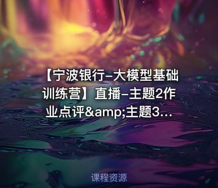 【宁波银行-大模型基础训练营】直播-主题2作业点评&amp;主题3：智能体开发与MCP设计