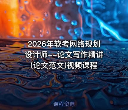 2026年软考网络规划设计师--论文写作精讲(论文范文)视频课程