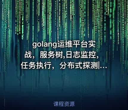 golang运维平台实战，服务树,日志监控，任务执行，分布式探测|完结无秘
