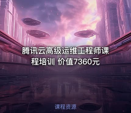 腾讯云高级运维工程师课程培训 价值7360元