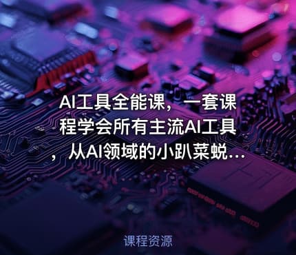 AI工具全能课，一套课程学会所有主流AI工具，从AI领域的小趴菜蜕变成AI技能多面手
