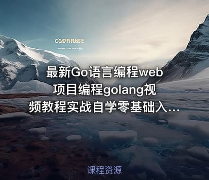 最新Go语言编程web项目编程golang视频教程实战自学零基础入门到精通