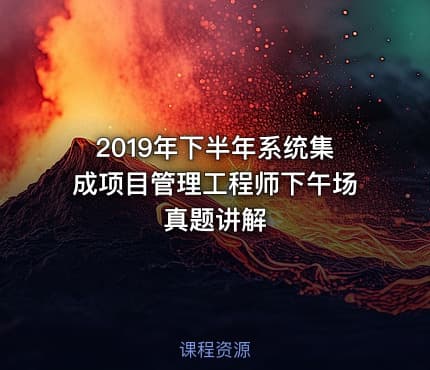 2019年下半年系统集成项目管理工程师下午场真题讲解