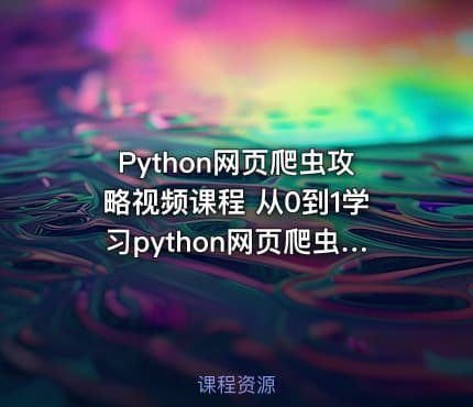 Python网页爬虫攻略视频课程 从0到1学习python网页爬虫知识