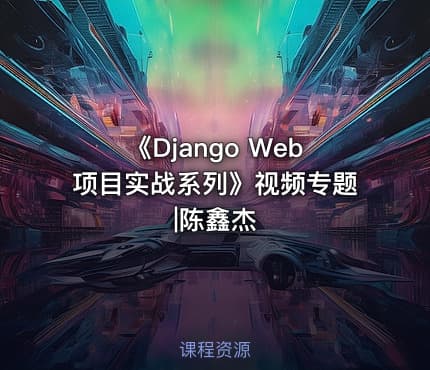 《Django Web项目实战系列》视频专题|陈鑫杰