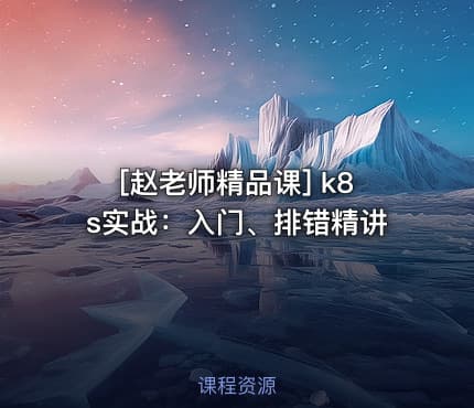 [赵老师精品课] k8s实战：入门、排错精讲