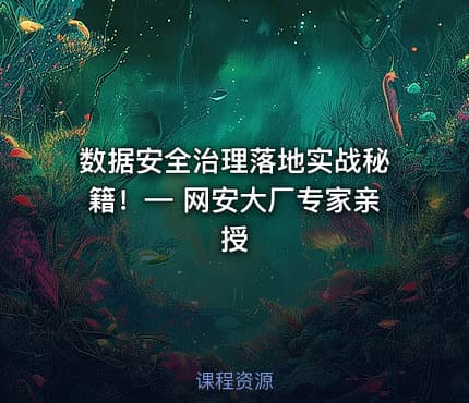 数据安全治理落地实战秘籍！— 网安大厂专家亲授