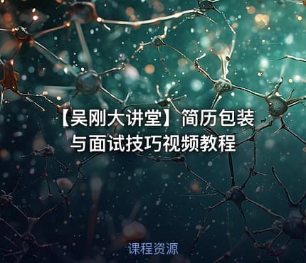 【吴刚大讲堂】简历包装与面试技巧视频教程