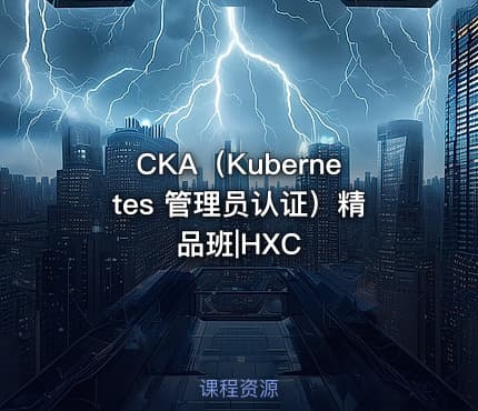 CKA（Kubernetes 管理员认证）精品班|HXC