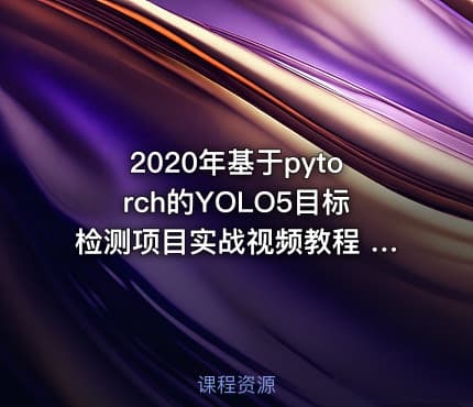2020年基于pytorch的YOLO5目标检测项目实战视频教程 (附讲义)20课