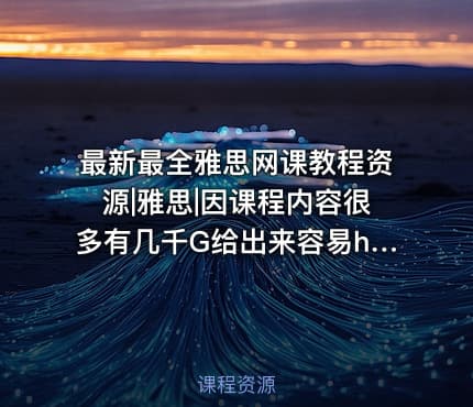 最新最全雅思网课教程资源|雅思|因课程内容很多有几千G给出来容易he谐