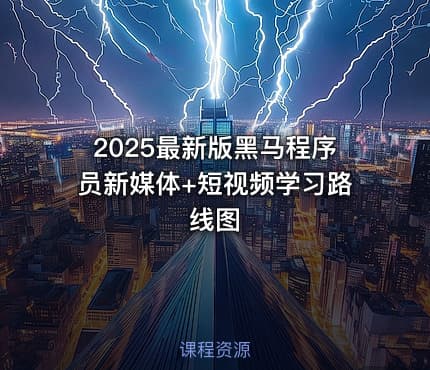2025最新版黑马程序员新媒体+短视频学习路线图