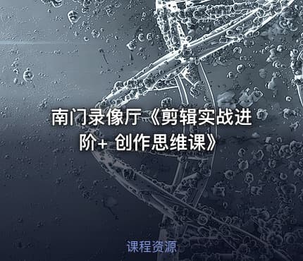 南门录像厅《剪辑实战进阶+ 创作思维课》