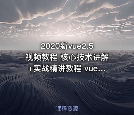 2020新vue2.5视频教程 核心技术讲解+实战精讲教程  vue快速入门