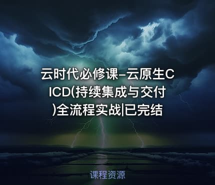 云时代必修课-云原生CICD(持续集成与交付)全流程实战|已完结