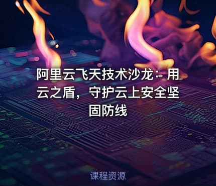 阿里云飞天技术沙龙：用云之盾，守护云上安全坚固防线