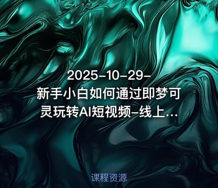 2025-10-29-新手小白如何通过即梦可灵玩转AI短视频-线上课