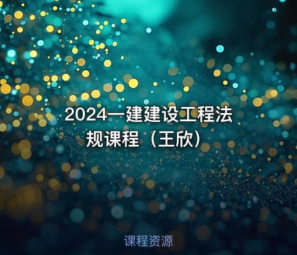 2024一建建设工程法规课程（王欣）