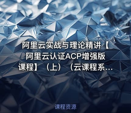 阿里云实战与理论精讲【阿里云认证ACP增强版课程】（上）（云课程系列2）