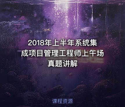 2018年上半年系统集成项目管理工程师上午场真题讲解