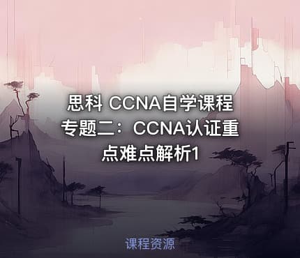 思科 CCNA自学课程专题二：CCNA认证重点难点解析1