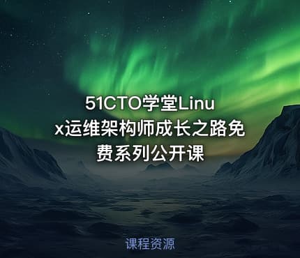 51CTO学堂Linux运维架构师成长之路免费系列公开课