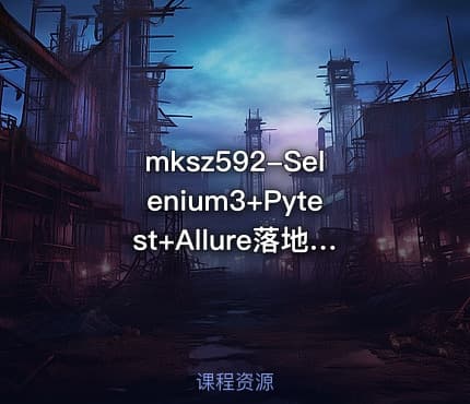 mksz592-Selenium3+Pytest+Allure落地Python Web自动化测试[完结]