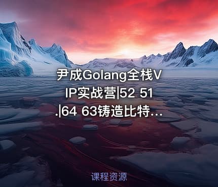 尹成Golang全栈VIP实战营|52 51.|64 63铸造比特币公链技术