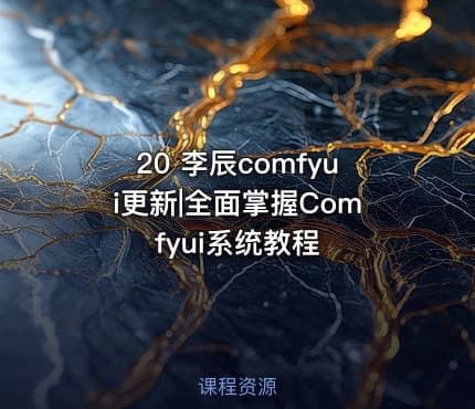 20 李辰comfyui更新|全面掌握Comfyui系统教程
