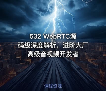 532 WebRTC源码级深度解析，进阶大厂高级音视频开发者
