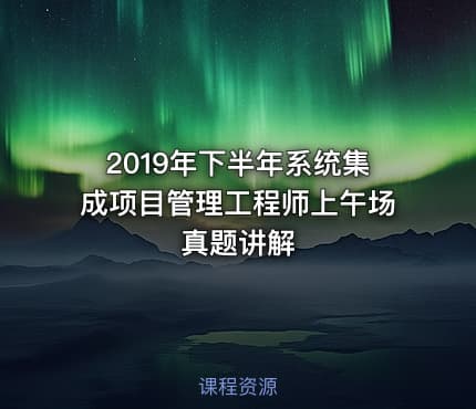2019年下半年系统集成项目管理工程师上午场真题讲解