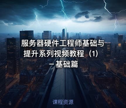 服务器硬件工程师基础与提升系列视频教程（1）－基础篇