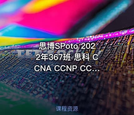 思博SPoto 2022年367班 思科 CCNA CCNP CCIE 课程、课件、作业资料齐全 | 完结