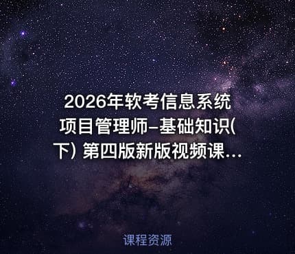 2026年软考信息系统项目管理师-基础知识(下) 第四版新版视频课程
