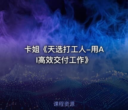 卡姐《天选打工人-用AI高效交付工作》