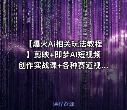 【爆火Ai相关玩法教程】剪映+即梦AI短视频创作实战课+各种赛道视频创作及解析