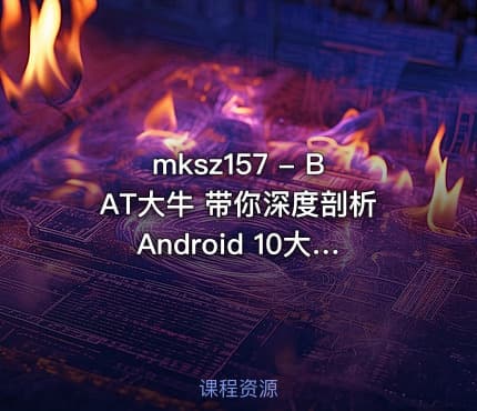 mksz157 - BAT大牛 带你深度剖析Android 10大开源框架