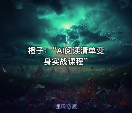 橙子：“AI阅读清单变身实战课程”