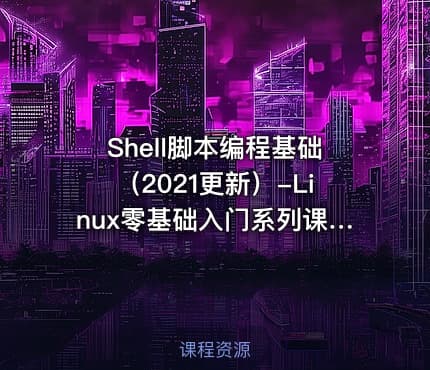 Shell脚本编程基础（2021更新）-Linux零基础入门系列课程第七章