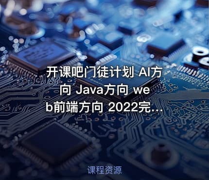 开课吧门徒计划 AI方向 Java方向 web前端方向 2022完整版