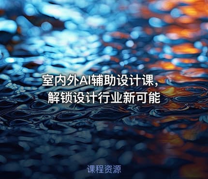 室内外AI辅助设计课，解锁设计行业新可能