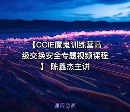 【CCIE魔鬼训练营高级交换安全专题视频课程】 陈鑫杰主讲