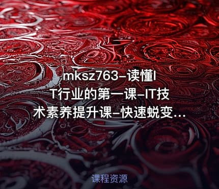 mksz763-读懂IT行业的第一课-IT技术素养提升课-快速蜕变内行人[完结]