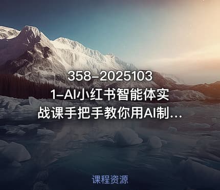 358-20251031-AI小红书智能体实战课手把手教你用AI制作智能体及创作小红书虚拟产品提效内容商业化更多资源