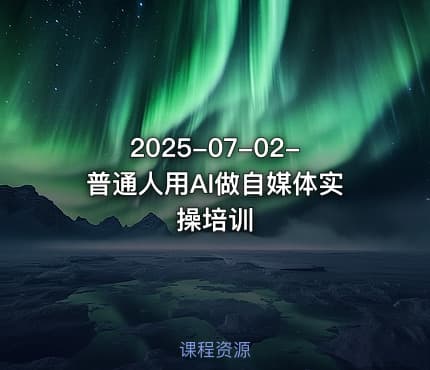 2025-07-02-普通人用AI做自媒体实操培训