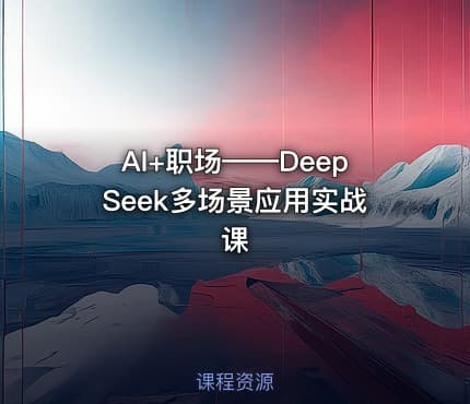AI+职场——DeepSeek多场景应用实战课