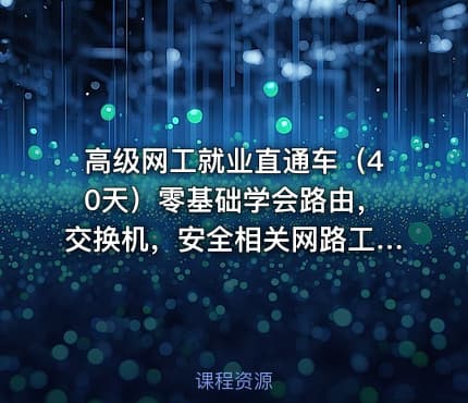 高级网工就业直通车（40天）零基础学会路由，交换机，安全相关网路工程师就业实战