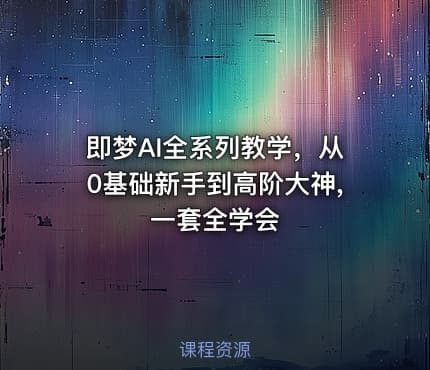 即梦AI全系列教学，从0基础新手到高阶大神,一套全学会