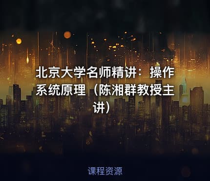 北京大学名师精讲：操作系统原理（陈湘群教授主讲）