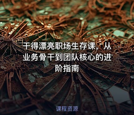 干得漂亮职场生存课，从业务骨干到团队核心的进阶指南